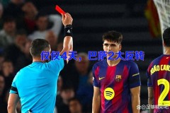 还债？仅仅4天，巴萨2大反转：西甲客场红牌变黄牌欧冠主场黄变红